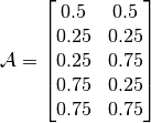 \mathcal{A} = \begin{bmatrix} 0.5 & 0.5 \\ 0.25 & 0.25 \\ 
0.25 & 0.75 \\ 0.75 & 0.25 \\ 0.75 & 0.75 \end{bmatrix}