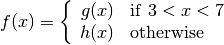 f(x) = \left\lbrace \begin{array}{cl}g(x) &\mathrm{if}~3 < x < 7\\h(x)&\mathrm{otherwise}\end{array} \right.